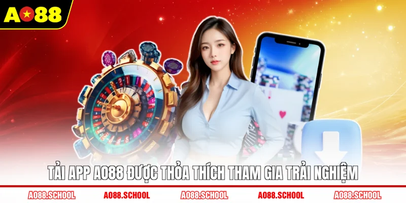 Tải app AO88 được thỏa thích tham gia trải nghiệm